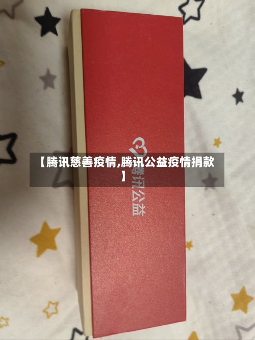 【腾讯慈善疫情,腾讯公益疫情捐款】-第2张图片