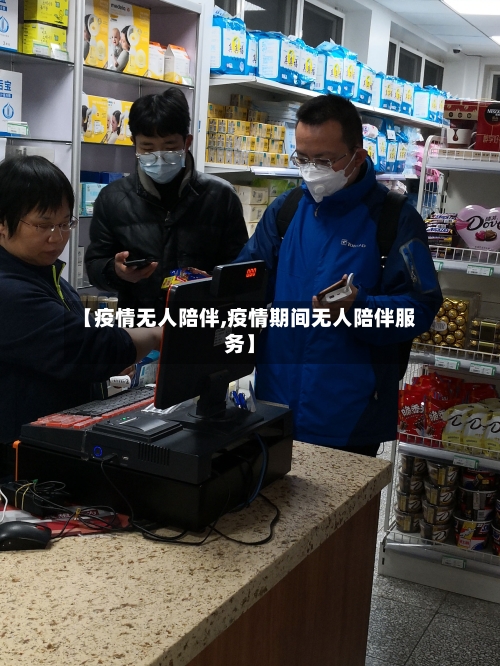 【疫情无人陪伴,疫情期间无人陪伴服务】-第2张图片