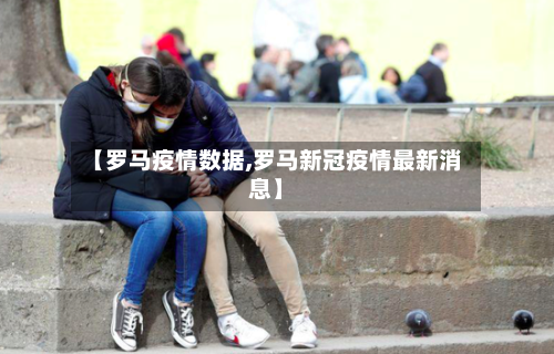 【罗马疫情数据,罗马新冠疫情最新消息】-第2张图片
