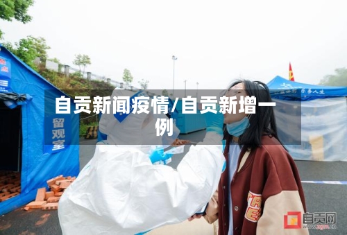 自贡新闻疫情/自贡新增一例-第3张图片