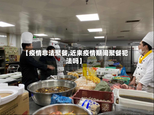 【疫情非法聚餐,近来疫情期间聚餐犯法吗】-第1张图片