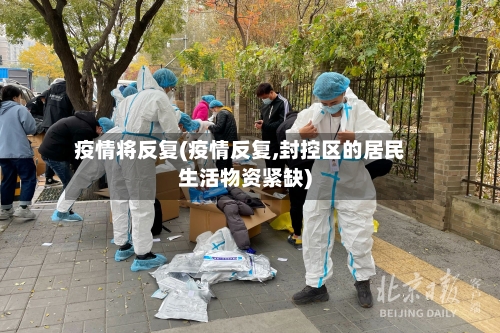 疫情将反复(疫情反复,封控区的居民生活物资紧缺)-第1张图片