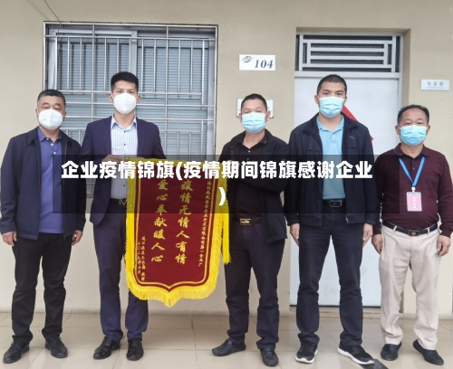 企业疫情锦旗(疫情期间锦旗感谢企业)-第3张图片