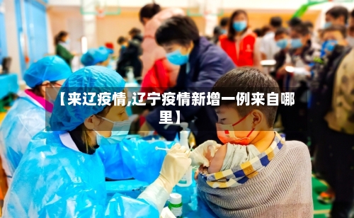 【来辽疫情,辽宁疫情新增一例来自哪里】-第1张图片