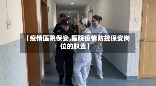 【疫情医院保安,医院疫情防控保安岗位的职责】-第1张图片
