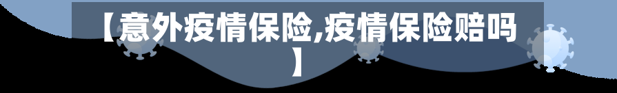 【意外疫情保险,疫情保险赔吗】-第2张图片