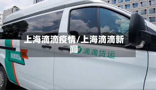 上海滴滴疫情/上海滴滴新闻-第1张图片