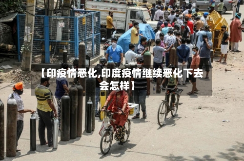 【印疫情恶化,印度疫情继续恶化下去会怎样】-第1张图片