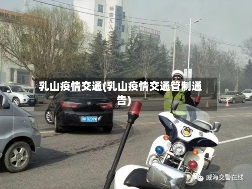 乳山疫情交通(乳山疫情交通管制通告)-第1张图片