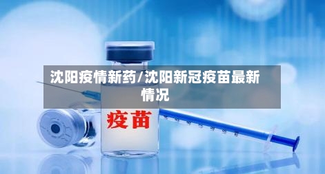 沈阳疫情新药/沈阳新冠疫苗最新情况-第1张图片
