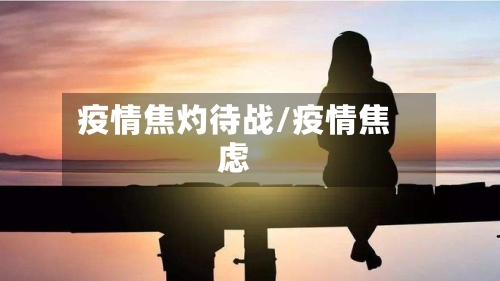 疫情焦灼待战/疫情焦虑-第1张图片