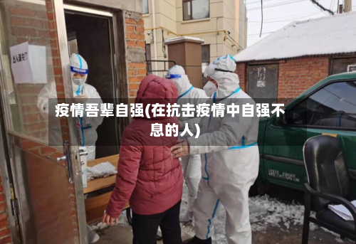 疫情吾辈自强(在抗击疫情中自强不息的人)-第2张图片
