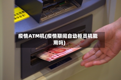疫情ATM机(疫情期间自动柜员机能用吗)-第1张图片