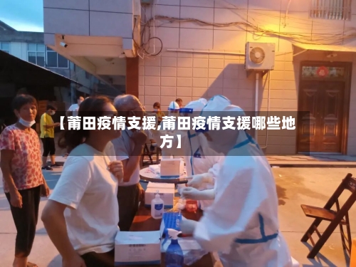 【莆田疫情支援,莆田疫情支援哪些地方】-第2张图片