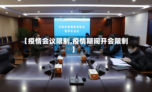【疫情会议限制,疫情期间开会限制】-第1张图片