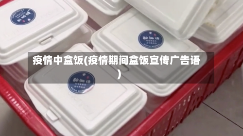 疫情中盒饭(疫情期间盒饭宣传广告语)-第1张图片
