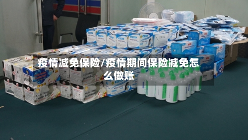 疫情减免保险/疫情期间保险减免怎么做账-第1张图片