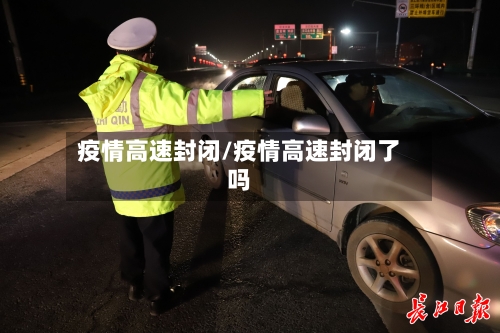 疫情高速封闭/疫情高速封闭了吗-第1张图片