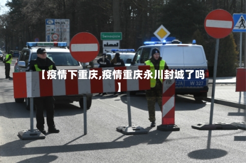 【疫情下重庆,疫情重庆永川封城了吗】-第2张图片