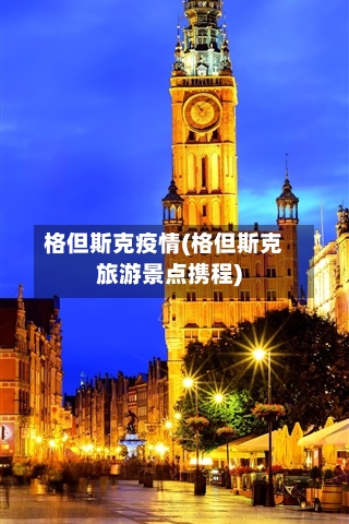格但斯克疫情(格但斯克旅游景点携程)-第2张图片