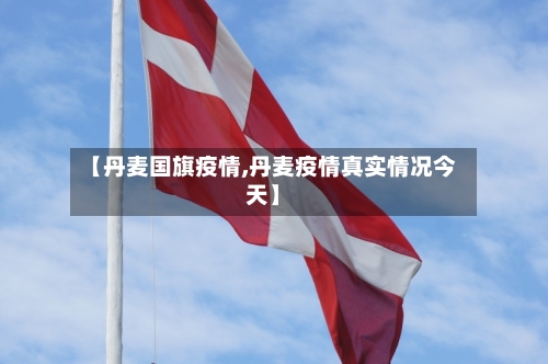 【丹麦国旗疫情,丹麦疫情真实情况今天】-第1张图片