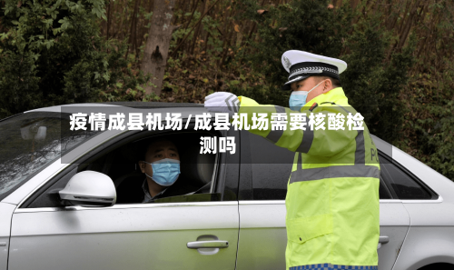 疫情成县机场/成县机场需要核酸检测吗-第2张图片