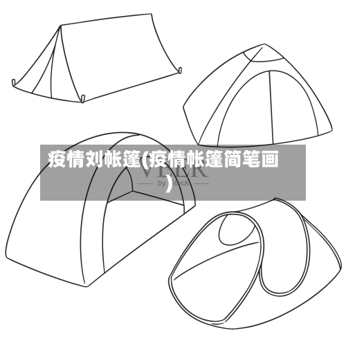 疫情刘帐篷(疫情帐篷简笔画)-第2张图片