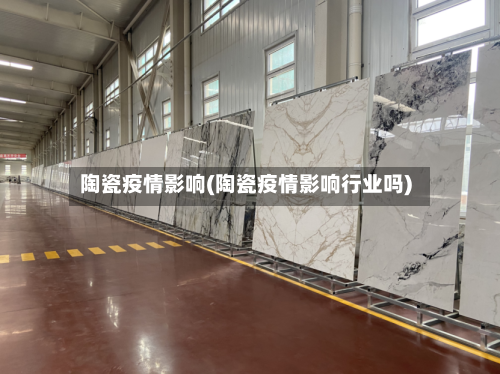 陶瓷疫情影响(陶瓷疫情影响行业吗)-第3张图片