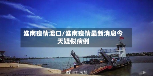 淮南疫情渡口/淮南疫情最新消息今天疑似病例-第1张图片
