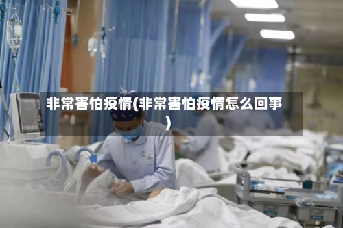 非常害怕疫情(非常害怕疫情怎么回事)-第3张图片