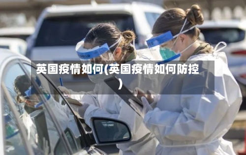 英国疫情如何(英国疫情如何防控)-第3张图片