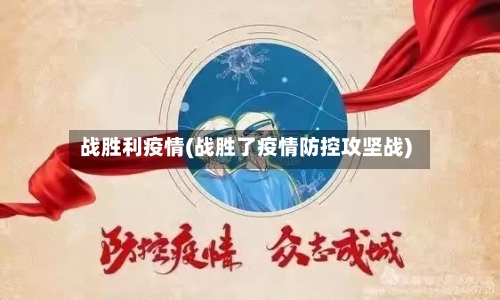 战胜利疫情(战胜了疫情防控攻坚战)-第1张图片