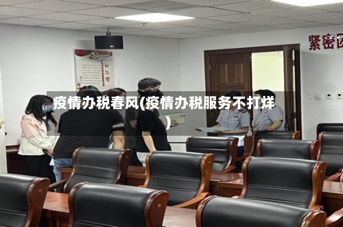 疫情办税春风(疫情办税服务不打烊)-第1张图片