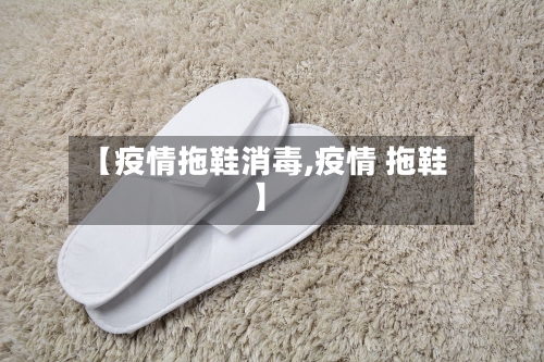 【疫情拖鞋消毒,疫情 拖鞋】-第1张图片