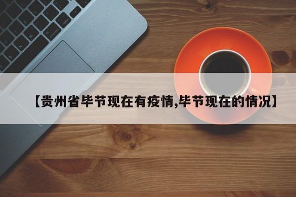 【贵州省毕节现在有疫情,毕节现在的情况】