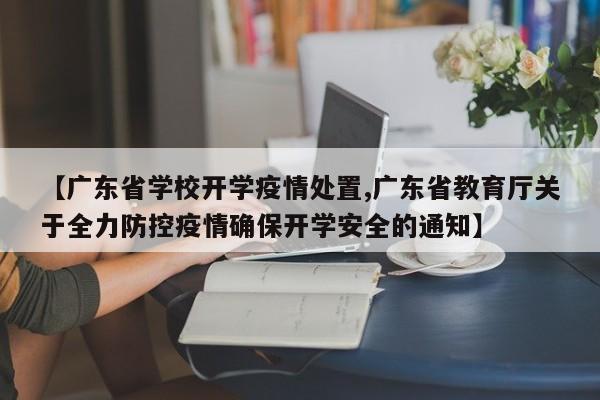 【广东省学校开学疫情处置,广东省教育厅关于全力防控疫情确保开学安全的通知】