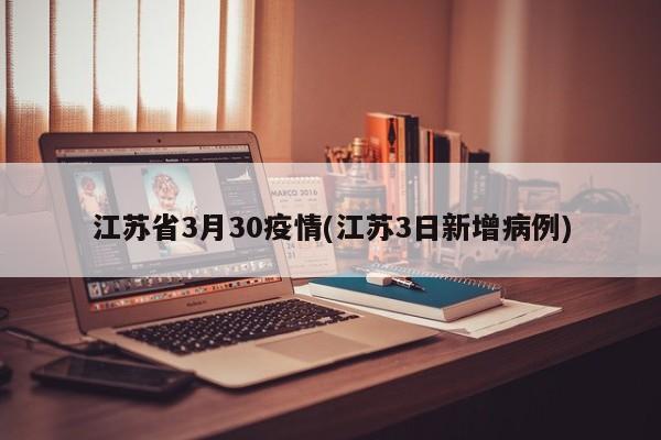 江苏省3月30疫情(江苏3日新增病例)