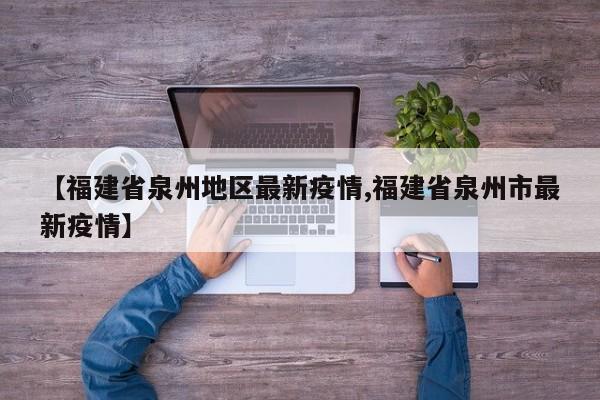 【福建省泉州地区最新疫情,福建省泉州市最新疫情】