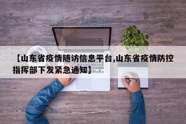 【山东省疫情随访信息平台,山东省疫情防控指挥部下发紧急通知】