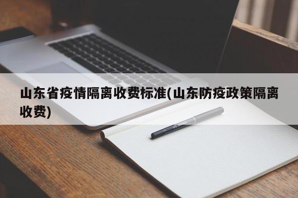 山东省疫情隔离收费标准(山东防疫政策隔离收费)