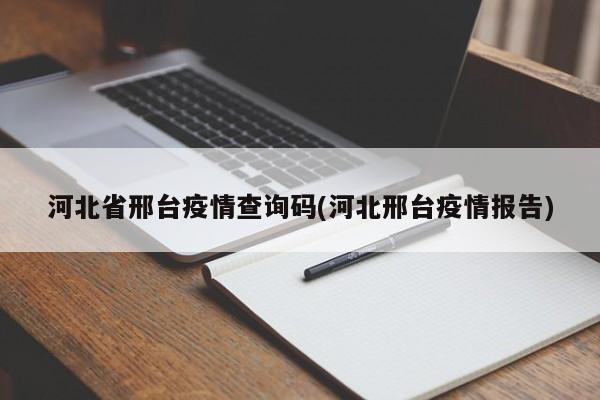 河北省邢台疫情查询码(河北邢台疫情报告)