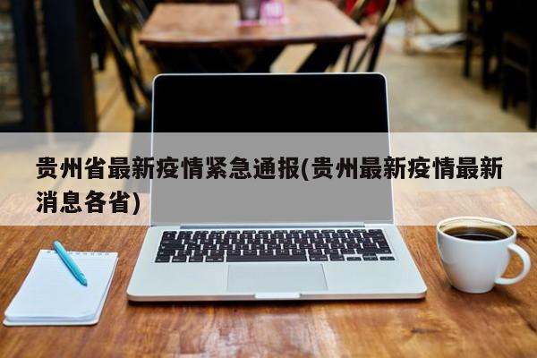 贵州省最新疫情紧急通报(贵州最新疫情最新消息各省)
