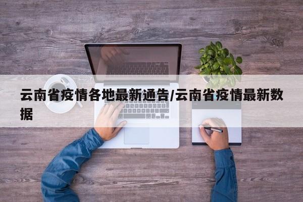 云南省疫情各地最新通告/云南省疫情最新数据