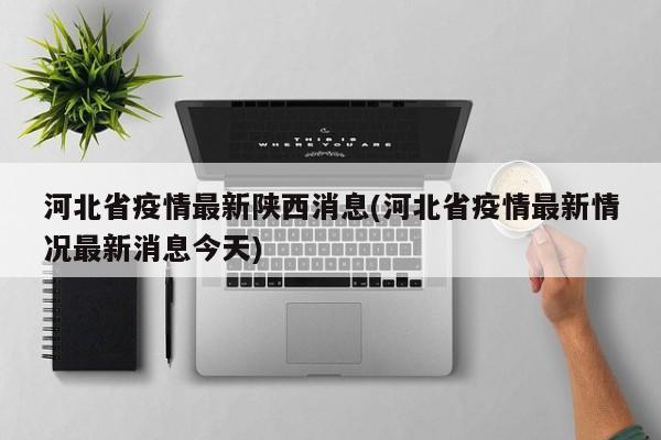 河北省疫情最新陕西消息(河北省疫情最新情况最新消息今天)