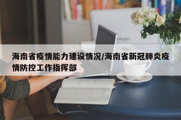 海南省疫情能力建设情况/海南省新冠肺炎疫情防控工作指挥部