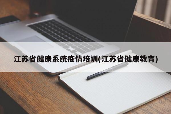 江苏省健康系统疫情培训(江苏省健康教育)