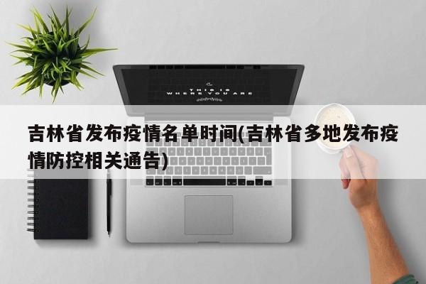 吉林省发布疫情名单时间(吉林省多地发布疫情防控相关通告)