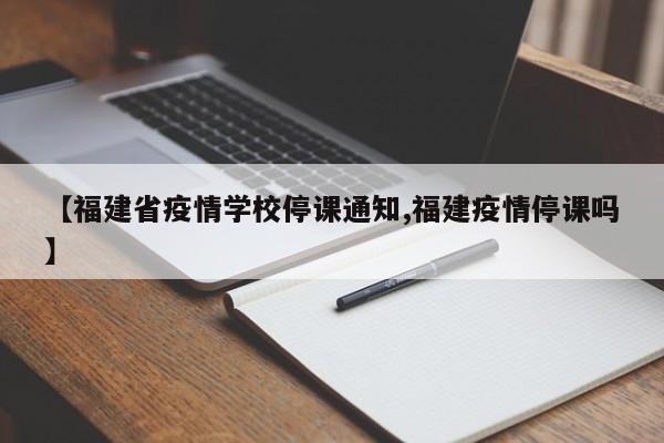 【福建省疫情学校停课通知,福建疫情停课吗】