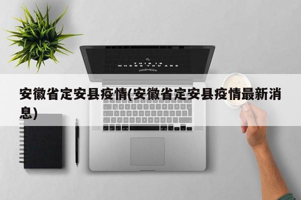安徽省定安县疫情(安徽省定安县疫情最新消息)