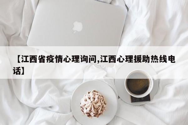 【江西省疫情心理询问,江西心理援助热线电话】